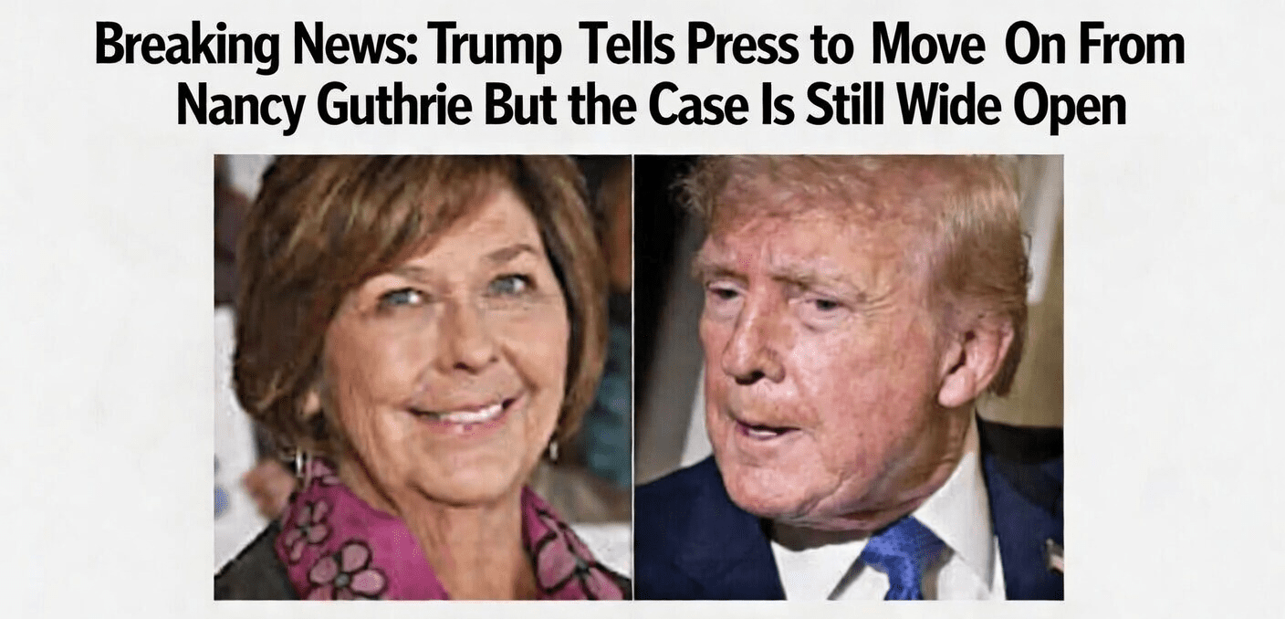 Trump Tells Press to Move On From Nancy Guthrie — But the Case Is Still Wide Open