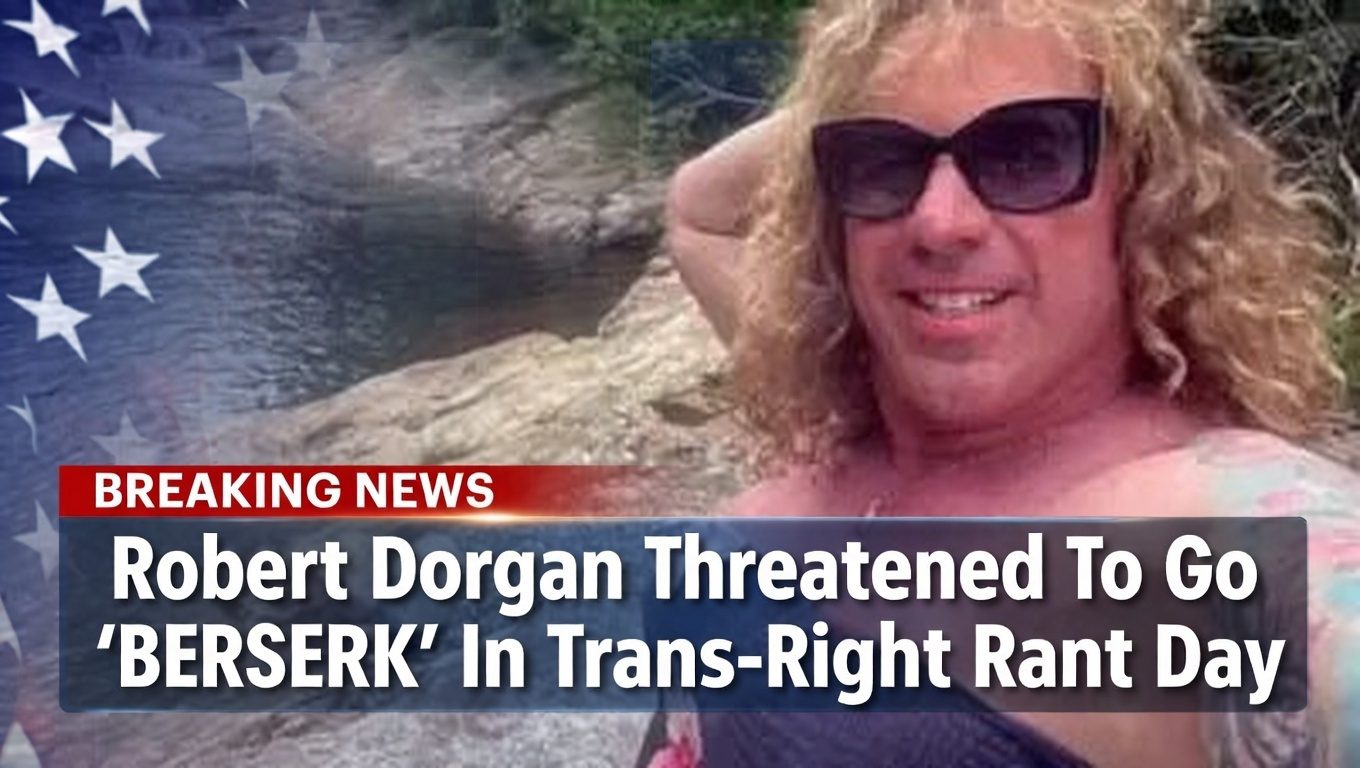 Robert Dorgan Threatened To Go “BERSERK” In Trans-Right Rant Day