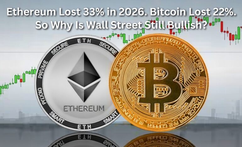 Ethereum Lost 33% in 2026. Bitcoin Lost 22%. So Why Is Wall Street Still Bullish?