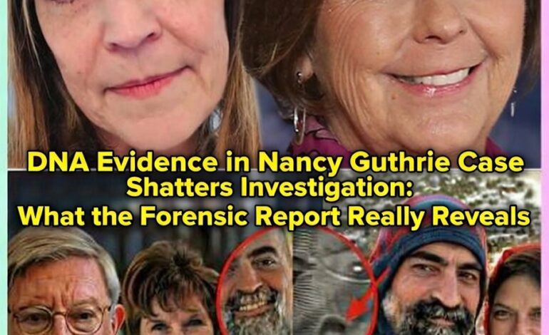 DNA Evidence in Nancy Guthrie Case Shatters Investigation: What the Forensic Report Really Reveals