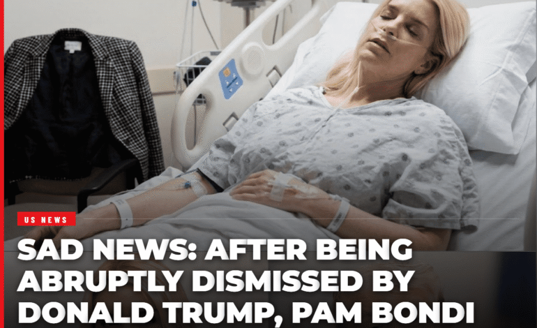 SAD NEWS: After Being Abruptly Dismissed by Donald Trump, Pam Bondi Vanished Into Silence