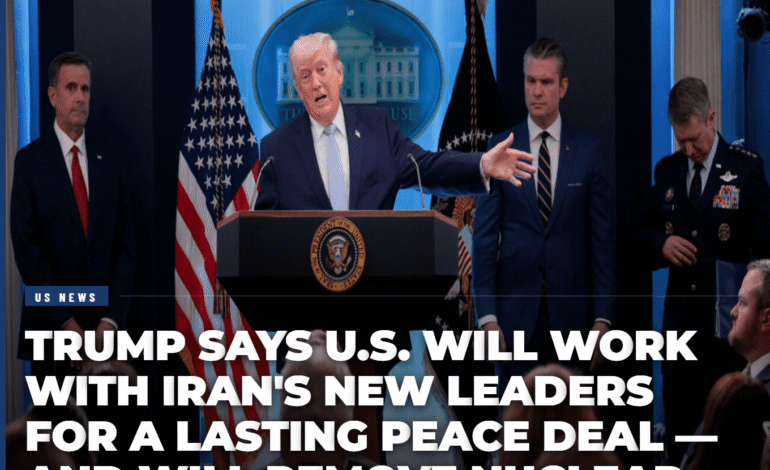 Trump Says U.S. Will Work With Iran’s New Leaders for a Lasting Peace Deal — and Will Remove Nuclear ‘Dust’